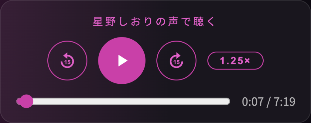 「星野しおりの声で聴く」プレーヤー。左から15秒戻すボタン、再生ボタン、15秒進めるボタン、再生速度ボタン、その下に再生位置のバーと再生時間